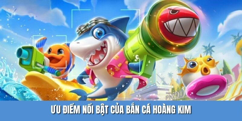 Ưu điểm nổi bật của game săn cá hoàng kim