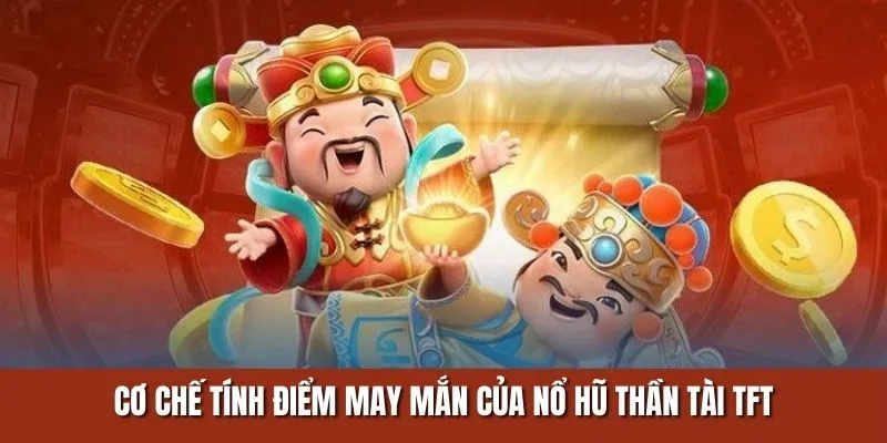 Cơ chế tính điểm may mắn của nổ hũ thần tài TFT