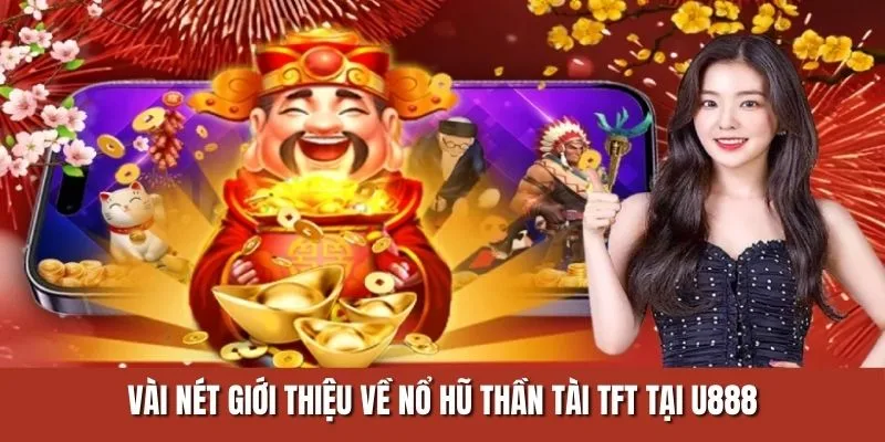 Vài nét giới thiệu về game nổ hũ thần tài TFT tại U888