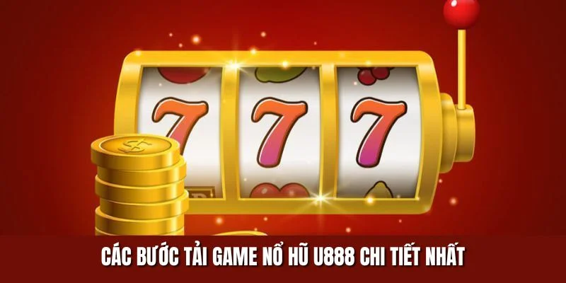 Các bước tải game nổ hũ U888 chi tiết nhất